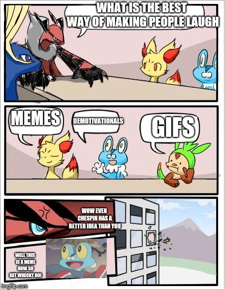 This was unexpected | WHAT IS THE BEST WAY OF MAKING PEOPLE LAUGH; MEMES; DEMOTIVATIONALS; GIFS; WOW EVEN CHESPIN HAS A BETTER IDEA THAN YOU; WELL THIS IS A MEME NOW SO GET WRECKT BOI | image tagged in pokemon board meeting | made w/ Imgflip meme maker