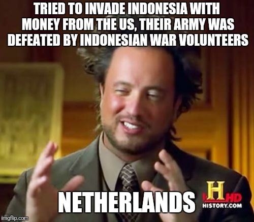 Netherlands | TRIED TO INVADE INDONESIA WITH MONEY FROM THE US, THEIR ARMY WAS DEFEATED BY INDONESIAN WAR VOLUNTEERS; NETHERLANDS | image tagged in memes,ancient aliens,netherlands | made w/ Imgflip meme maker