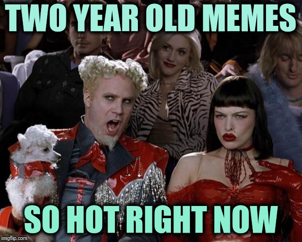 Mugatu So Hot Right Now Meme | TWO YEAR OLD MEMES SO HOT RIGHT NOW | image tagged in memes,mugatu so hot right now | made w/ Imgflip meme maker