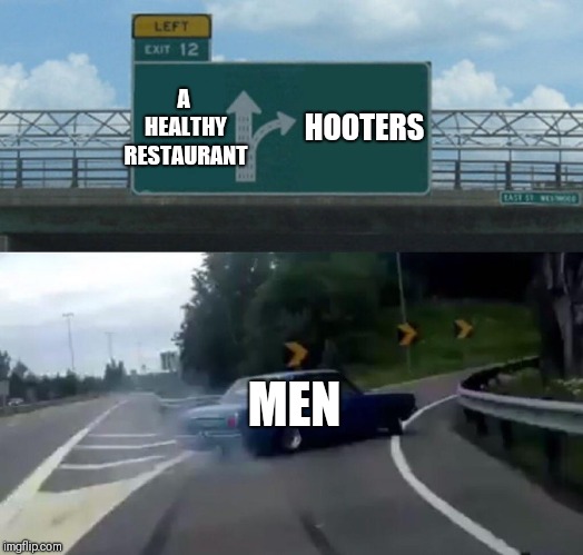 Left Exit 12 Off Ramp | A HEALTHY RESTAURANT; HOOTERS; MEN | image tagged in memes,left exit 12 off ramp,hooters | made w/ Imgflip meme maker