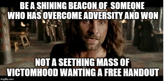 Beacons | BE A SHINING BEACON OF  SOMEONE WHO HAS OVERCOME ADVERSITY AND WON; NOT A SEETHING MASS OF VICTOMHOOD WANTING A FREE HANDOUT | image tagged in beacons | made w/ Imgflip meme maker