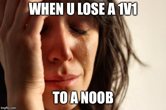 First World Problems Meme | WHEN U LOSE A 1V1; TO A NOOB | image tagged in memes,first world problems | made w/ Imgflip meme maker