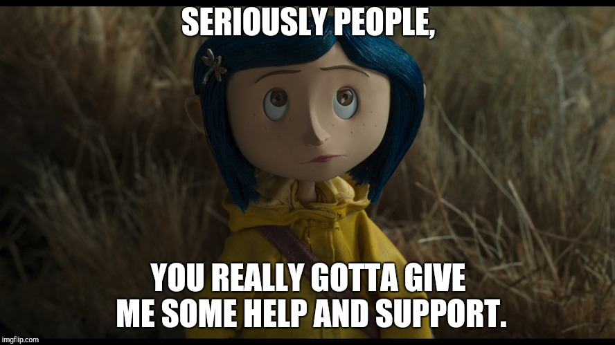 Coraline Jones | SERIOUSLY PEOPLE, YOU REALLY GOTTA GIVE ME SOME HELP AND SUPPORT. | image tagged in coraline,whydoesitstaffbronymemes,help,support,memes,deep stuff | made w/ Imgflip meme maker