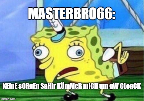 Mocking Spongebob Meme | MASTERBRO66:; KEinE sORgEn SaHIr KÜmMeR mICH um gW CLoaCK | image tagged in memes,mocking spongebob | made w/ Imgflip meme maker