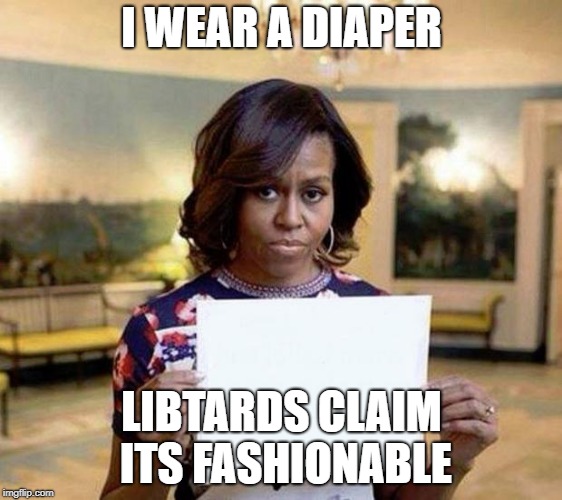 Michelle Obama blank sheet | I WEAR A DIAPER; LIBTARDS CLAIM ITS FASHIONABLE | image tagged in michelle obama blank sheet | made w/ Imgflip meme maker