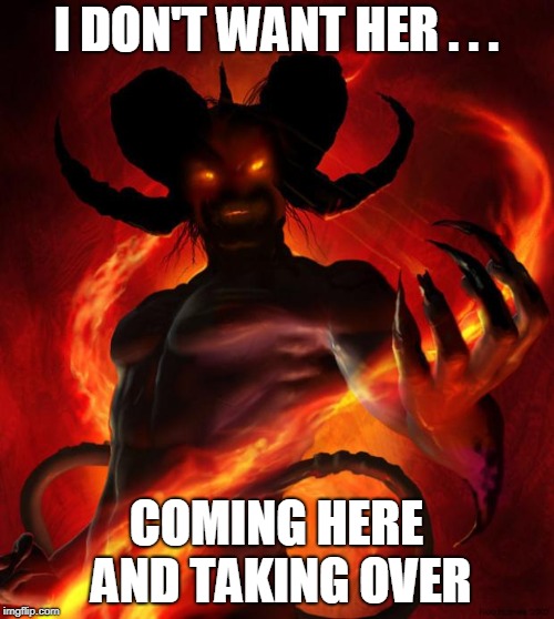 And then the devil said | I DON'T WANT HER . . . COMING HERE AND TAKING OVER | image tagged in and then the devil said | made w/ Imgflip meme maker