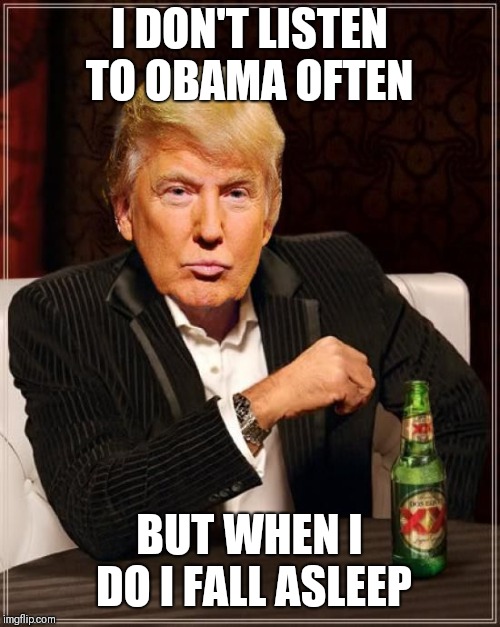 Trump Most Interesting Man In The World | I DON'T LISTEN TO OBAMA OFTEN; BUT WHEN I DO I FALL ASLEEP | image tagged in trump most interesting man in the world | made w/ Imgflip meme maker