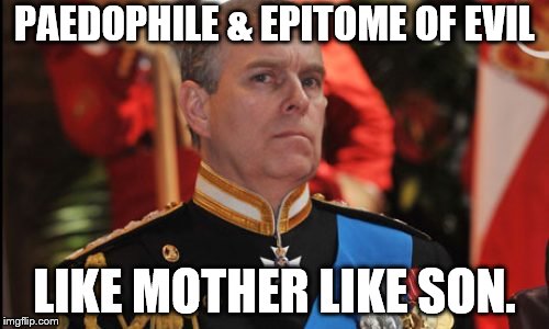 PAEDOPHILE PRINCE | PAEDOPHILE & EPITOME OF EVIL; LIKE MOTHER LIKE SON. | image tagged in british royals | made w/ Imgflip meme maker