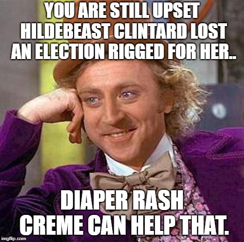 Creepy Condescending Wonka Meme | YOU ARE STILL UPSET HILDEBEAST CLINTARD LOST AN ELECTION RIGGED FOR HER.. DIAPER RASH CREME CAN HELP THAT. | image tagged in memes,creepy condescending wonka | made w/ Imgflip meme maker