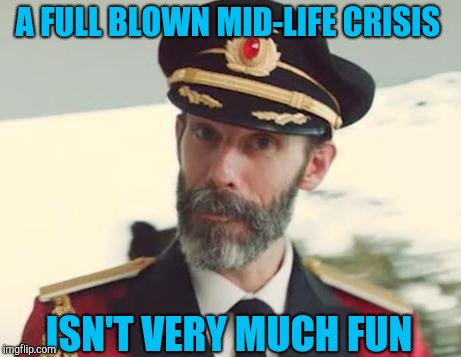 Not much fun at all :(  | A FULL BLOWN MID-LIFE CRISIS; ISN'T VERY MUCH FUN | image tagged in captain obvious,jbmemegeek,my life,mid life crisis | made w/ Imgflip meme maker