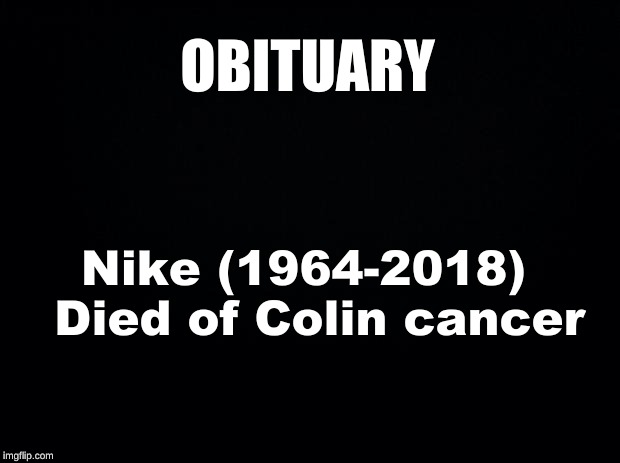 Black background | OBITUARY; Nike (1964-2018) 

Died of Colin cancer | image tagged in black background | made w/ Imgflip meme maker