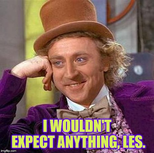 Creepy Condescending Wonka Meme | I WOULDN'T EXPECT ANYTHING, LES. | image tagged in memes,creepy condescending wonka | made w/ Imgflip meme maker