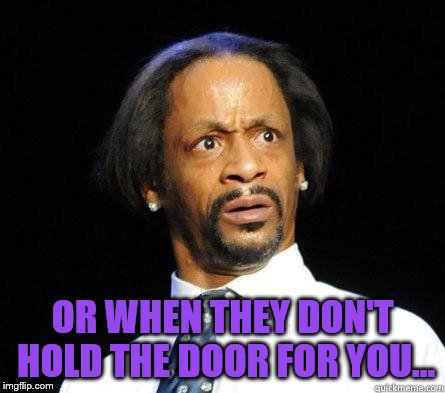 Katt Williams WTF Meme | OR WHEN THEY DON'T HOLD THE DOOR FOR YOU... | image tagged in katt williams wtf meme | made w/ Imgflip meme maker