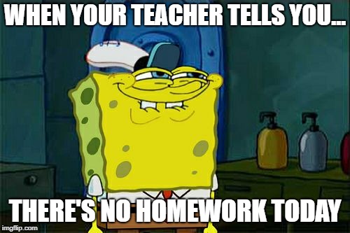 Don't You Squidward Meme | WHEN YOUR TEACHER TELLS YOU... THERE'S NO HOMEWORK TODAY | image tagged in memes,dont you squidward | made w/ Imgflip meme maker