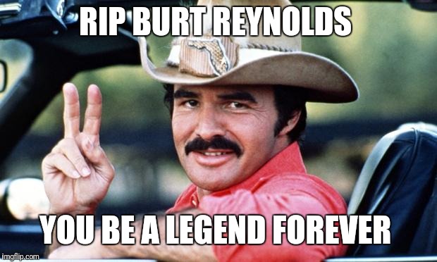 Burt Reynolds | RIP BURT REYNOLDS; YOU BE A LEGEND FOREVER | image tagged in burt reynolds | made w/ Imgflip meme maker