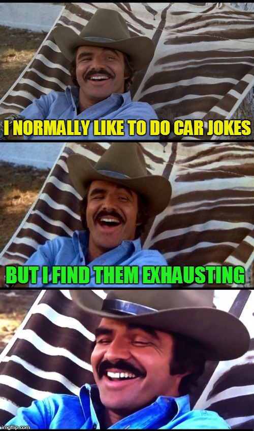 Burt Reynolds Puns (R.I.P) | I NORMALLY LIKE TO DO CAR JOKES; BUT I FIND THEM EXHAUSTING | image tagged in memes,burt reynolds,jokes,rip,puns,mustache | made w/ Imgflip meme maker