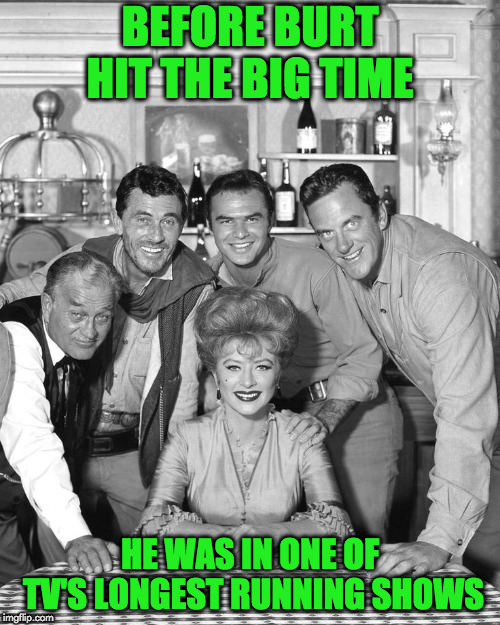 gunsmoke quint asper | BEFORE BURT HIT THE BIG TIME; HE WAS IN ONE OF TV'S LONGEST RUNNING SHOWS | image tagged in burt reynolds | made w/ Imgflip meme maker