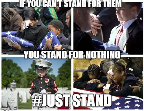 Just Stand | IF YOU CAN'T STAND FOR THEM; YOU STAND FOR NOTHING; #JUST STAND | image tagged in american flag,patriotism,american politics,sacrifice | made w/ Imgflip meme maker