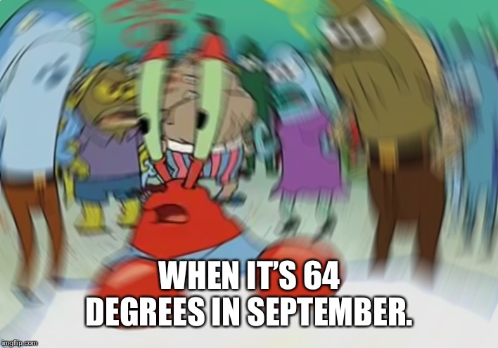 Mr Krabs Blur Meme | WHEN IT’S 64 DEGREES IN SEPTEMBER. | image tagged in memes,mr krabs blur meme | made w/ Imgflip meme maker