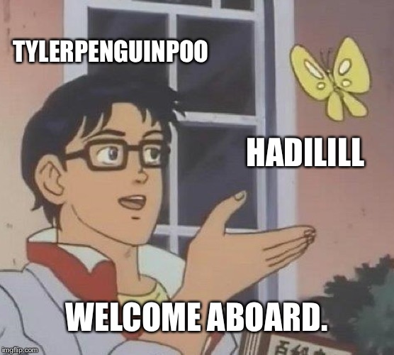 Is This A Pigeon Meme | TYLERPENGUINPOO HADILILL WELCOME ABOARD. | image tagged in memes,is this a pigeon | made w/ Imgflip meme maker