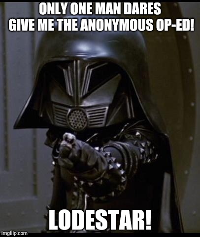 Dark helmet | ONLY ONE MAN DARES GIVE ME THE ANONYMOUS OP-ED! LODESTAR! | image tagged in dark helmet | made w/ Imgflip meme maker