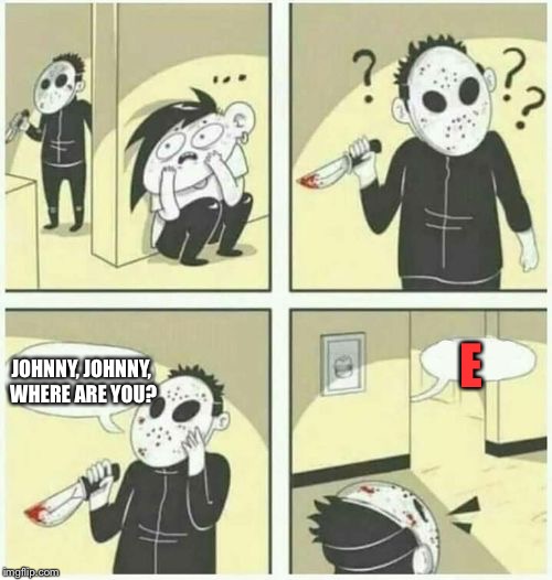 E | E; JOHNNY, JOHNNY, WHERE ARE YOU? | image tagged in serial killer,memes,johnny | made w/ Imgflip meme maker