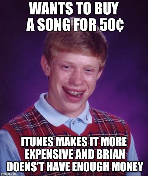 Bad Luck Brian Meme | WANTS TO BUY A SONG FOR 50¢ ITUNES MAKES IT MORE EXPENSIVE AND BRIAN DOENS’T HAVE ENOUGH MONEY | image tagged in memes,bad luck brian | made w/ Imgflip meme maker