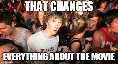 Sudden Clarity Clarence Meme | THAT CHANGES EVERYTHING ABOUT THE MOVIE | image tagged in memes,sudden clarity clarence | made w/ Imgflip meme maker