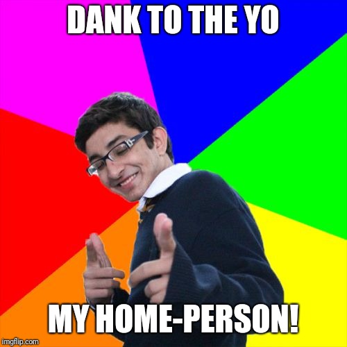 Dank dork | DANK TO THE YO; MY HOME-PERSON! | image tagged in memes,subtle pickup liner | made w/ Imgflip meme maker