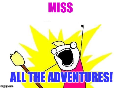 X All The Y Meme | MISS ALL THE ADVENTURES! | image tagged in memes,x all the y | made w/ Imgflip meme maker