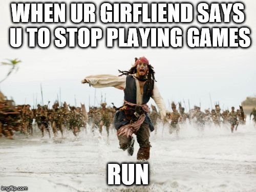 GAMES ARE LIFE | WHEN UR GIRFLIEND SAYS U TO STOP PLAYING GAMES; RUN | image tagged in memes,jack sparrow being chased | made w/ Imgflip meme maker
