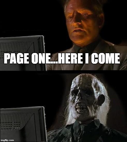 I'll Just Wait Here Meme | PAGE ONE...HERE I COME | image tagged in memes,ill just wait here | made w/ Imgflip meme maker