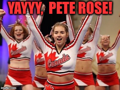 YAYYY,  PETE ROSE! | made w/ Imgflip meme maker
