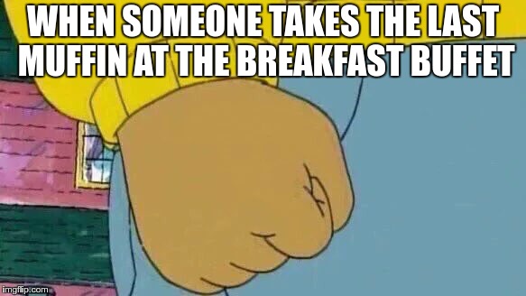Arthur Fist Meme | WHEN SOMEONE TAKES THE LAST MUFFIN AT THE BREAKFAST BUFFET | image tagged in memes,arthur fist | made w/ Imgflip meme maker