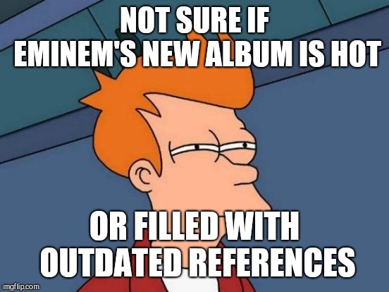Futurama Fry Meme | NOT SURE IF EMINEM'S NEW ALBUM IS HOT; OR FILLED WITH OUTDATED REFERENCES | image tagged in memes,futurama fry | made w/ Imgflip meme maker