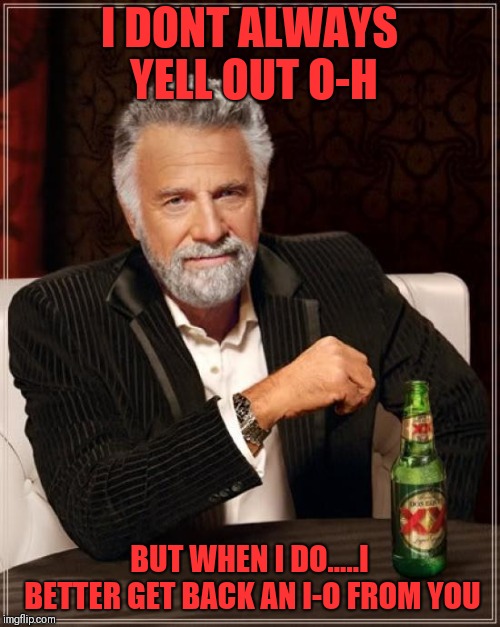 The Most Interesting Man In The World Meme | I DONT ALWAYS YELL OUT O-H; BUT WHEN I DO.....I BETTER GET BACK AN I-O FROM YOU | image tagged in memes,the most interesting man in the world | made w/ Imgflip meme maker