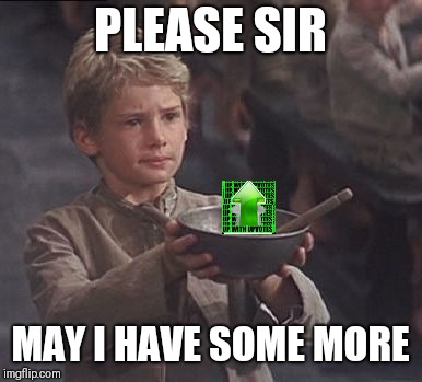Please sir may I have some more | PLEASE SIR; MAY I HAVE SOME MORE | image tagged in please sir may i have some more,memes,upvotes | made w/ Imgflip meme maker