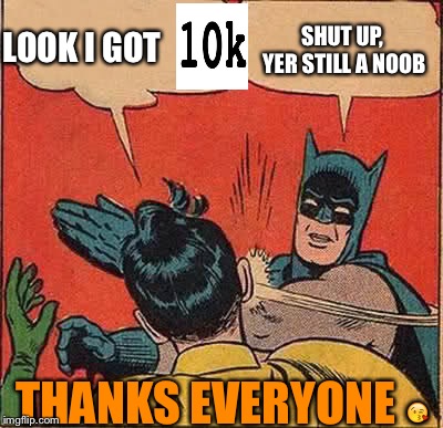 Batman Slapping Robin Meme | LOOK I GOT; SHUT UP, YER STILL A NOOB; THANKS EVERYONE 😘 | image tagged in memes,batman slapping robin | made w/ Imgflip meme maker