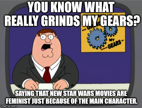 It's issues doesn't stop it from being a fun movie. | YOU KNOW WHAT REALLY GRINDS MY GEARS? SAYING THAT NEW STAR WARS MOVIES ARE FEMINIST JUST BECAUSE OF THE MAIN CHARACTER. | image tagged in memes,peter griffin news,star wars,the last jedi | made w/ Imgflip meme maker