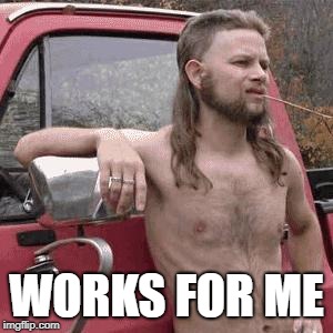 almost redneck | WORKS FOR ME | image tagged in almost redneck | made w/ Imgflip meme maker
