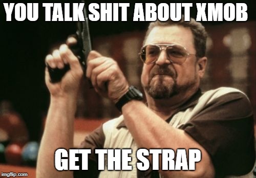 Am I The Only One Around Here | YOU TALK SHIT ABOUT XMOB; GET THE STRAP | image tagged in memes,am i the only one around here | made w/ Imgflip meme maker