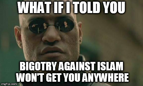 Matrix Morpheus | WHAT IF I TOLD YOU; BIGOTRY AGAINST ISLAM WON'T GET YOU ANYWHERE | image tagged in memes,matrix morpheus,bigotry,bias,islam,idiocy | made w/ Imgflip meme maker