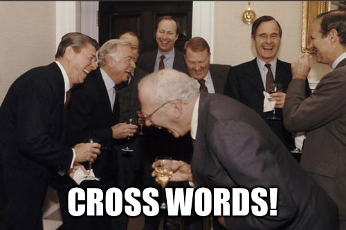 Laughing Men In Suits Meme | CROSS WORDS! | image tagged in memes,laughing men in suits | made w/ Imgflip meme maker