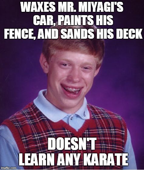 Bad Luck Brian Meme | WAXES MR. MIYAGI'S CAR, PAINTS HIS FENCE, AND SANDS HIS DECK DOESN'T LEARN ANY KARATE | image tagged in memes,bad luck brian | made w/ Imgflip meme maker