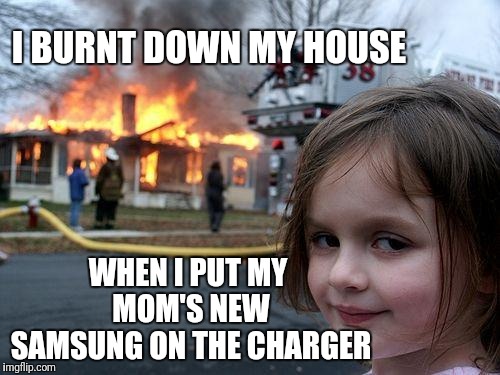 Fake out week (A One_Girl_Band event) | I BURNT DOWN MY HOUSE; WHEN I PUT MY MOM'S NEW SAMSUNG ON THE CHARGER | image tagged in memes,disaster girl,samsung galaxy note 7,one_girl_band,bad luck brian,funny | made w/ Imgflip meme maker