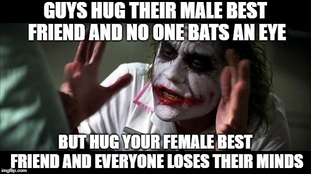 No one BATS an eye | GUYS HUG THEIR MALE BEST FRIEND AND NO ONE BATS AN EYE; BUT HUG YOUR FEMALE BEST FRIEND AND EVERYONE LOSES THEIR MINDS | image tagged in no one bats an eye | made w/ Imgflip meme maker