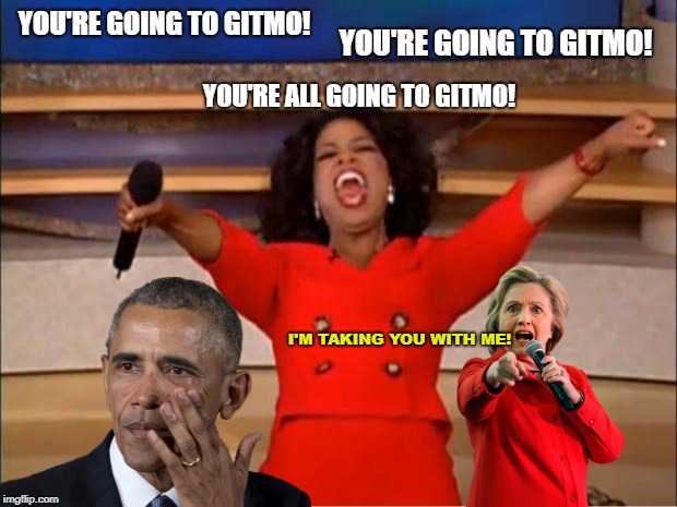 OPRAH | Free Trip To Gitmo | YOU'RE GOING TO GITMO! YOU'RE GOING TO GITMO! YOU'RE ALL GOING TO GITMO! I'M TAKING YOU WITH ME! | image tagged in memes,oprah you get a,barack obama,hillary clinton,treason,qanon | made w/ Imgflip meme maker