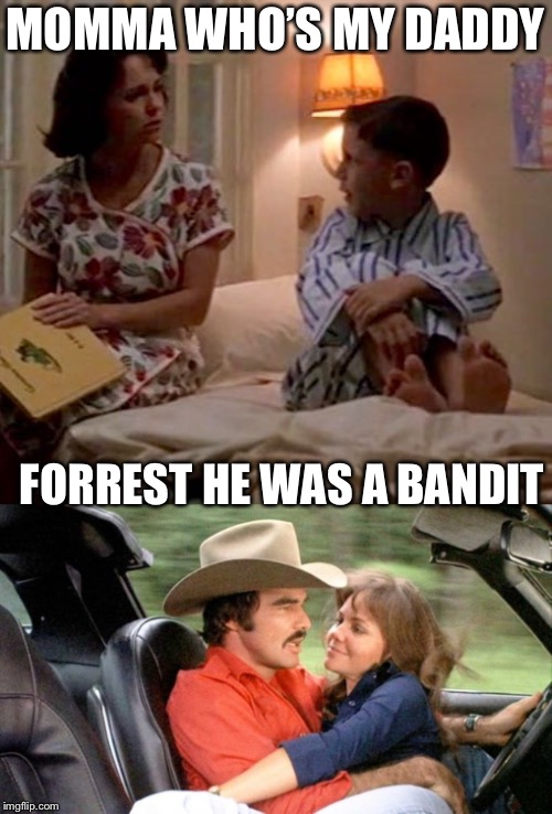 R.I.P Bandit | MOMMA WHO’S MY DADDY; FORREST HE WAS A BANDIT | image tagged in burt reynolds,smoky and the bandit,forrest gump,sally fields,memes | made w/ Imgflip meme maker