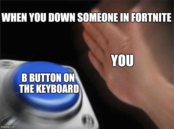 Fortnut | WHEN YOU DOWN SOMEONE IN FORTNITE; YOU; B BUTTON ON THE KEYBOARD | image tagged in memes,blank nut button | made w/ Imgflip meme maker