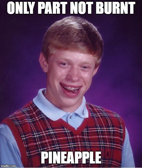 Bad Luck Brian Meme | ONLY PART NOT BURNT PINEAPPLE | image tagged in memes,bad luck brian | made w/ Imgflip meme maker